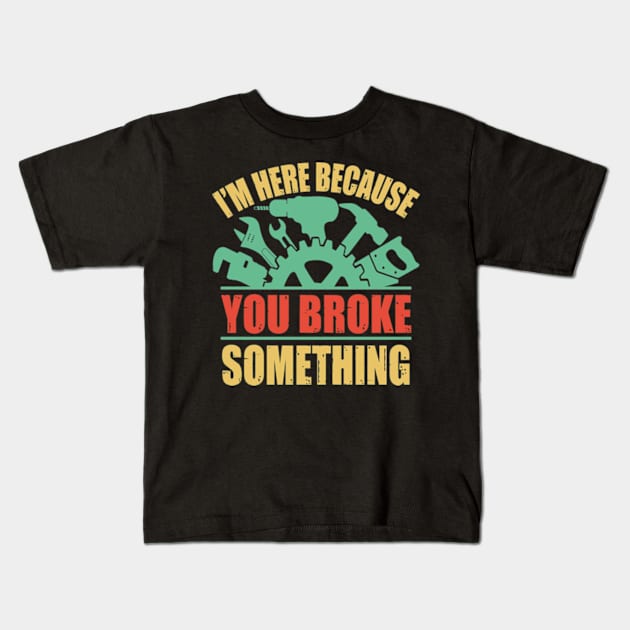 I'm Here Because You Broke Something Kids T-Shirt by David Brown